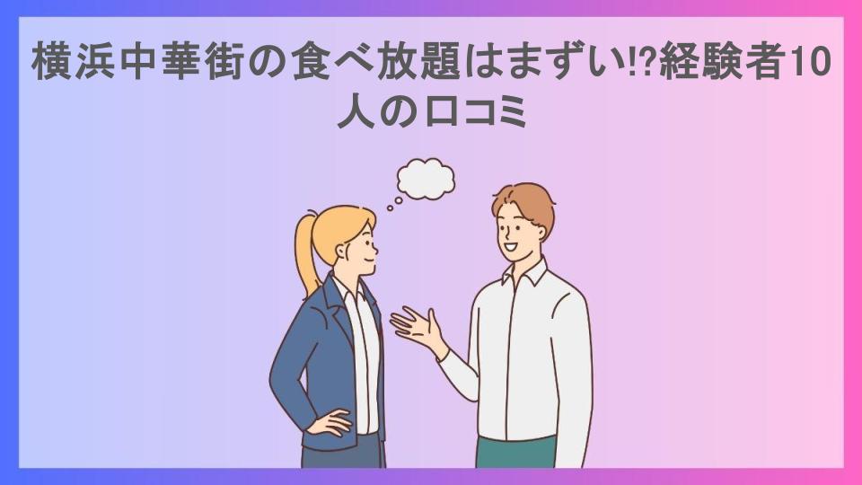 横浜中華街の食べ放題はまずい!?経験者10人の口コミ